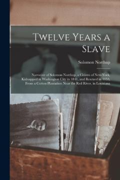 Coperta cărții Twelve Years a Slave: Narrative of Solomon Northup, a Citizen of New-York, Kidnapped in Washington City in 1841, and Rescued in 1853, From a Cotton Plantation Near the Red River, in Louisiana