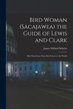 Coperta cărții Bird Woman (Sacajawea) the Guide of Lewis and Clark: Her Own Story Now First Given to the World