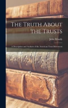 The Truth About the Trusts: A Description and Analysis of the American Trust Movement