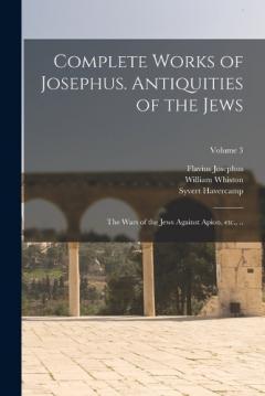 Coperta cărții Complete Works of Josephus. Antiquities of the Jews; The Wars of the Jews Against Apion, etc., ..; Volume 3