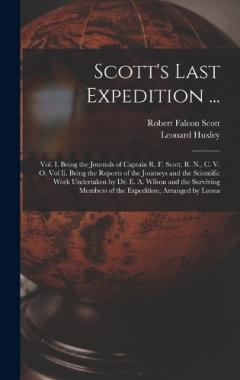 Coperta cărții Scott's Last Expedition ...: Vol. I. Being the Journals of Captain R. F. Scott, R. N., C. V. O. Vol Ii. Being the Reports of the Journeys and the Scientific Work Undertaken by Dr. E. A. Wilson and the Surviving Members of the Expedition, Arranged by