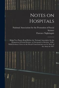 Notes on Hospitals: Being two Papers Read Before the National Association for the Promotion of Social Science, at Liverpool, in October, 1858: With Evidence Given to the Royal Commissioners on the State of the Army in 1857