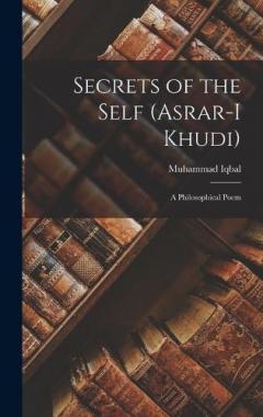 Secrets of the Self (Asrar-i Khudi): A Philosophical Poem