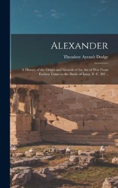 Coperta cărții Alexander; a History of the Origin and Growth of the art of war From Earliest Times to the Battle of Ipsus, B. C. 301 ..
