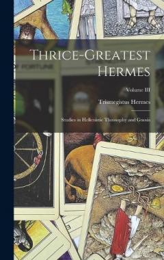 Coperta cărții Thrice-Greatest Hermes; Studies in Hellenistic Theosophy and Gnosis; Volume III