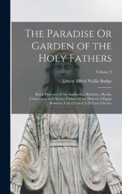 The Paradise Or Garden of the Holy Fathers: Being Histories of the Anchorites, Recluses, Monks, Coenobites, and Ascetic Fathers of the Deserts of Egypt Between A.D. Ccl and A.D. Cccc Circiter; Volume 2