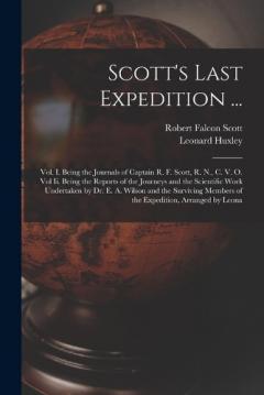 Coperta cărții Scott's Last Expedition ...: Vol. I. Being the Journals of Captain R. F. Scott, R. N., C. V. O. Vol Ii. Being the Reports of the Journeys and the Scientific Work Undertaken by Dr. E. A. Wilson and the Surviving Members of the Expedition, Arranged by