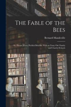 Coperta cărții The Fable of the Bees: Or, Private Vices, Publick Benefits: With an Essay On Charity and Charity-Schools