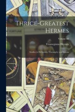 Coperta cărții Thrice-Greatest Hermes; Studies in Hellenistic Theosophy and Gnosis; Volume III