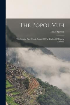 Coperta cărții The Popol Vuh: The Mythic And Heroic Sagas Of The Kiches Of Central America