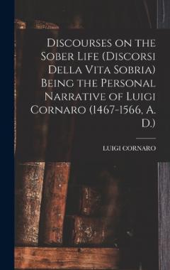 Coperta cărții Discourses on the Sober Life (Discorsi Della Vita Sobria) Being the Personal Narrative of Luigi Cornaro (1467-1566, A. D.)