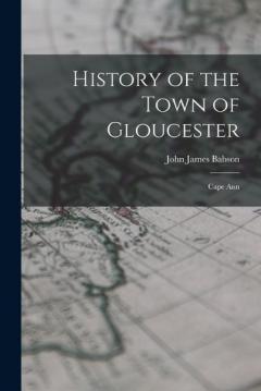 History of the Town of Gloucester: Cape Ann