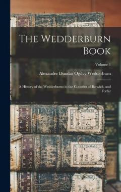 The Wedderburn Book: A History of the Wedderburns in the Counties of Berwick, and Forfar; Volume 1