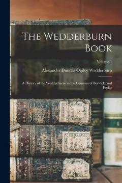 The Wedderburn Book: A History of the Wedderburns in the Counties of Berwick, and Forfar; Volume 1