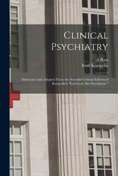 Clinical Psychiatry: Abstracted and Adapted From the Seventh German Edition of Kraepelin's "Lehrbuch der Psychiatrie."