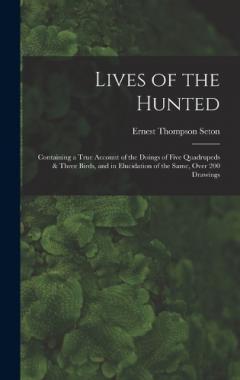 Lives of the Hunted: Containing a True Account of the Doings of Five Quadrupeds & Three Birds, and in Elucidation of the Same, Over 200 Drawings