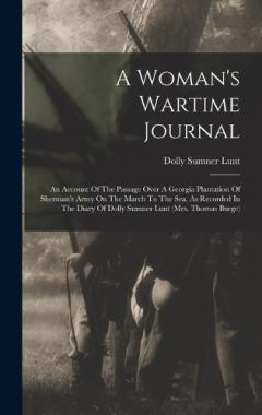 A Woman's Wartime Journal: An Account Of The Passage Over A Georgia Plantation Of Sherman's Army On The March To The Sea, As Recorded In The Diary Of Dolly Sumner Lunt (mrs. Thomas Burge)