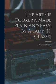 Coperta cărții The Art Of Cookery, Made Plain And Easy, By A Lady [h. Glasse]
