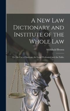 A New Law Dictionary and Institute of the Whole Law: For the Use of Students, the Legal Profession, and the Public