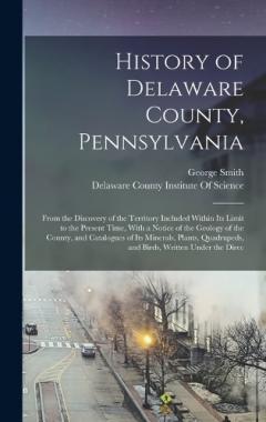 History of Delaware County, Pennsylvania: From the Discovery of the Territory Included Within Its Limit to the Present Time, With a Notice of the Geology of the County, and Catalogues of Its Minerals, Plants, Quadrupeds, and Birds, Written Under the