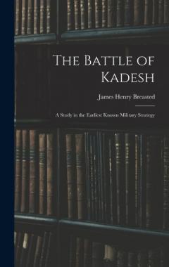 The Battle of Kadesh: A Study in the Earliest Known Military Strategy