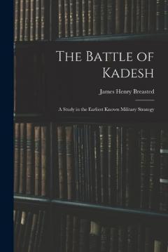 The Battle of Kadesh: A Study in the Earliest Known Military Strategy