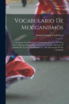 Coperta cărții Vocabulario De Mexicanismos: Comprobado Con Ejemplos Y Comparado Con Los De Otros Paises Hispano-Americanos. Propónense Además Adiciones Y Enmiendas Á La Última Edición (12 .) Del Diccionario De La Academia