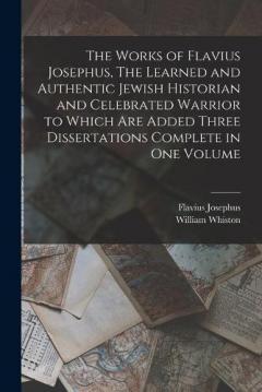 Coperta cărții The Works of Flavius Josephus, The Learned and Authentic Jewish Historian and Celebrated Warrior to Which are Added Three Dissertations Complete in One Volume