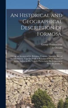 Coperta cărții An Historical and Geographical Description of Formosa.: Giving an Account of the Religion, Customs, Manners, &c., of the Inhabitants. Together With A Relation of What Happened to the Author in his Travels; Particularly his Conferences With the Jesuit