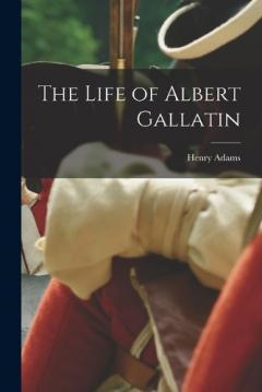 Coperta cărții The Life of Albert Gallatin