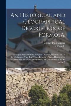 Coperta cărții An Historical and Geographical Description of Formosa.: Giving an Account of the Religion, Customs, Manners, &c., of the Inhabitants. Together With A Relation of What Happened to the Author in his Travels; Particularly his Conferences With the Jesuit