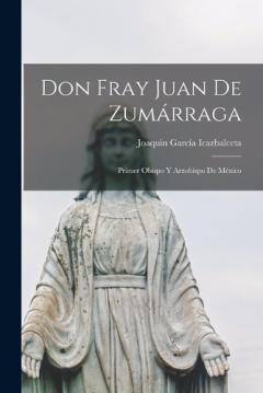 Don Fray Juan De Zumárraga: Primer Obispo Y Arzobispo De México