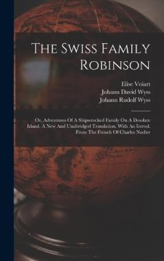 The Swiss Family Robinson: Or, Adventures Of A Shipwrecked Family On A Desolate Island. A New And Unabridged Translation. With An Introd. From The French Of Charles Nodier