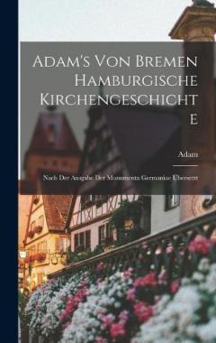 Adam's von Bremen Hamburgische Kirchengeschichte: Nach der Ausgabe der Monumenta Germaniae Übersetzt