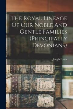 Coperta cărții The Royal Lineage Of Our Noble And Gentle Families (principally Devonians)