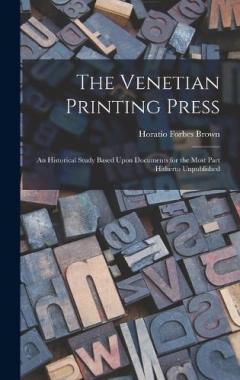 Coperta cărții The Venetian Printing Press: An Historical Study Based Upon Documents for the Most Part Hitherto Unpublished