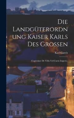 Die Landgüterordnung Kaiser Karls Des Grossen: (Capitulare De Villis Vel Curtis Imperii.)
