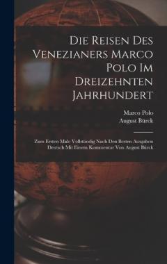 Die Reisen des Venezianers Marco Polo im dreizehnten Jahrhundert: Zum ersten Male vollständig nach den besten Ausgaben Deutsch mit einem Kommentar von August Bürck