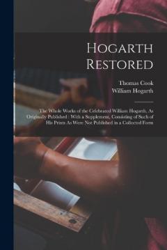 Coperta cărții Hogarth Restored: The Whole Works of the Celebrated William Hogarth, As Originally Published: With a Supplement, Consisting of Such of His Prints As Were Not Published in a Collected Form