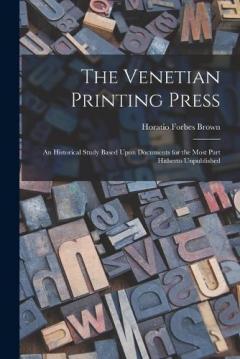 Coperta cărții The Venetian Printing Press: An Historical Study Based Upon Documents for the Most Part Hitherto Unpublished