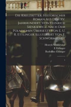 Die Kreuzritter. Historischer Roman aus dem XV. Jahrhundert, von Heinrich Sienkiewicz. Nach dem Polnischen übersetzt von E. u. R. Ettlinger. Illustriert von F. Schwormstädt: 1