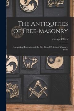 Coperta cărții The Antiquities of Free-masonry: Comprising Illustrations of the Five Grand Periods of Masonry, From