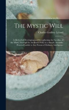 Coperta cărții The Mystic Will: A Method of Developing and Strengthening the Faculties of the Mind, through the Awakened Will, by a Simple, Scientific Process Possible to Any Person of Ordinary Intelligence