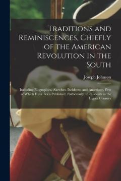 Traditions and Reminiscences, Chiefly of the American Revolution in the South: Including Biographical Sketches, Incidents, and Anecdotes, Few of Which Have Been Published, Particularly of Residents in the Upper Country