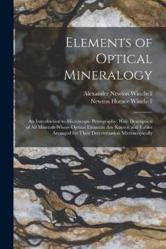 Elements of Optical Mineralogy: An Introduction to Microscopic Petrography, With Description of All Minerals Whose Optical Elements Are Known and Tables Arranged for Their Determination Microscopically