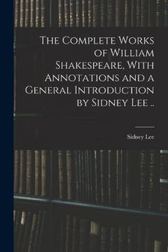 The Complete Works of William Shakespeare, With Annotations and a General Introduction by Sidney Lee ..