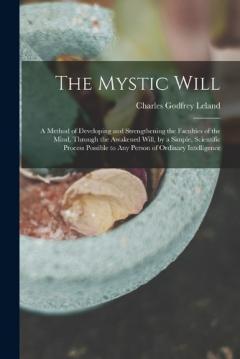 Coperta cărții The Mystic Will: A Method of Developing and Strengthening the Faculties of the Mind, through the Awakened Will, by a Simple, Scientific Process Possible to Any Person of Ordinary Intelligence