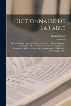 Dictionnaire De La Fable: Ou Mythologie Grecque, Latine, Égyptienne, Celtique, Persane, Syriaque, Indienne, Chinoise, Mahométane, Slavone, Scandinave, Africaine, Américaine, Iconologique, Rabbinique, Cabalistique, Etc...