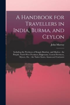 A Handbook for Travellers in India, Burma, and Ceylon: Including the Provinces of Bengal, Bombay, and Madras; the Punjab, North-West Provinces, Rajputana, Central Provinces, Mysore, Etc.; the Native States, Assam and Cashmere