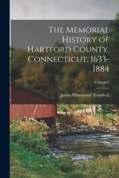 The Memorial History of Hartford County, Connecticut, 1633-1884; Volume 1